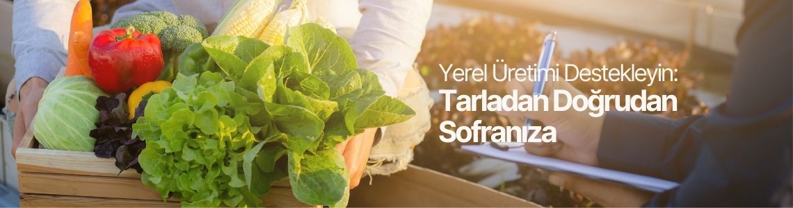 Yerel Üretimi Destekleyin: Tarladan Doğrudan Sofranıza